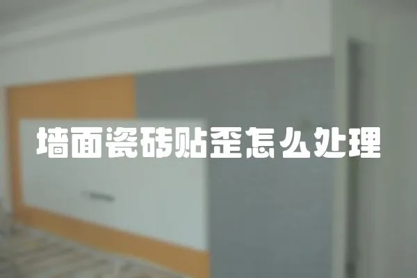 墻面瓷磚貼歪怎么處理