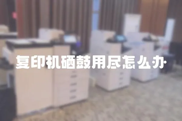 復印機硒鼓用盡怎么辦