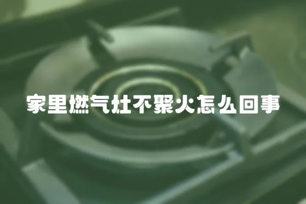 家里燃氣灶不聚火怎么回事