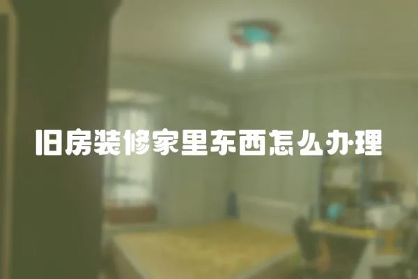 舊房裝修家里東西怎么辦理