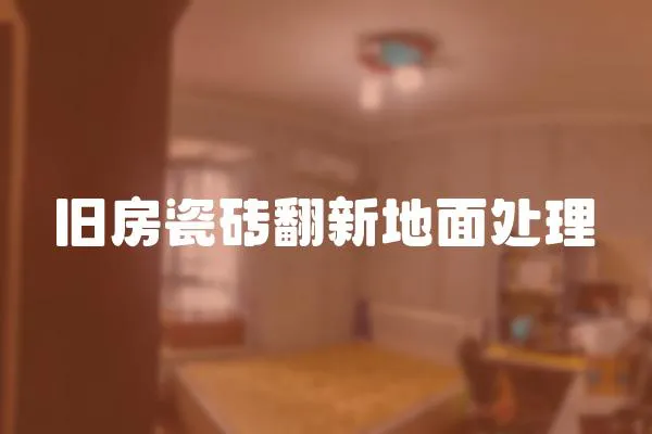 舊房瓷磚翻新地面處理