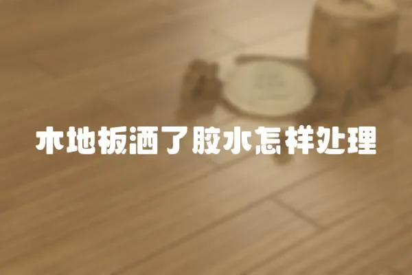木地板灑了膠水怎樣處理