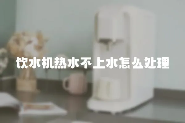 飲水機熱水不上水怎么處理