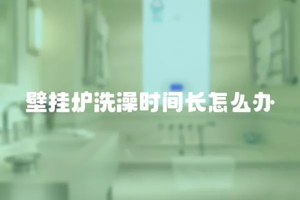 壁掛爐洗澡時(shí)間長(zhǎng)怎么辦