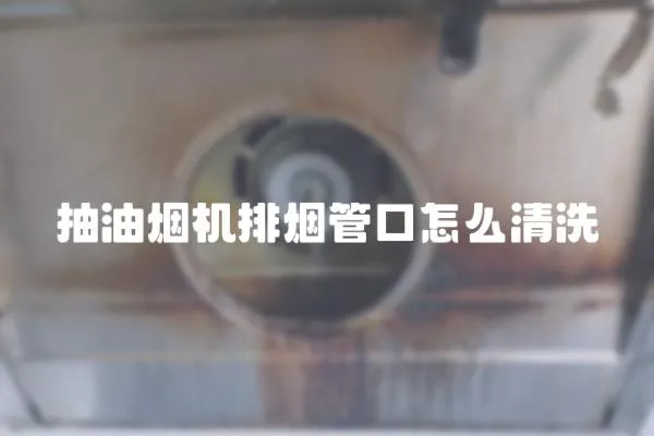 抽油煙機排煙管口怎么清洗