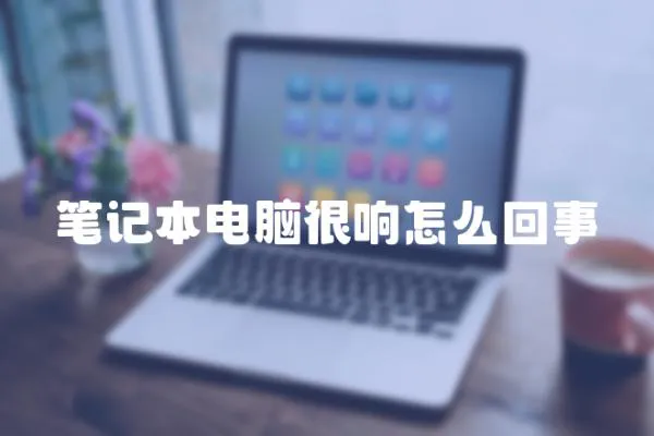 筆記本電腦很響怎么回事