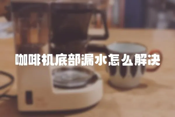 咖啡機底部漏水怎么解決