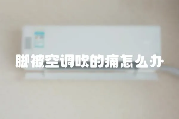 腳被空調(diào)吹的痛怎么辦