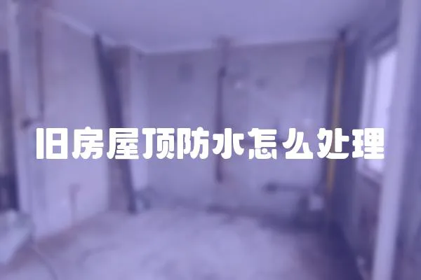 舊房屋頂防水怎么處理