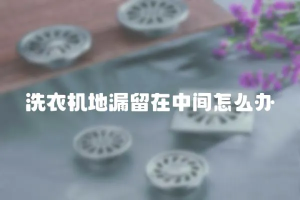 洗衣機(jī)地漏留在中間怎么辦