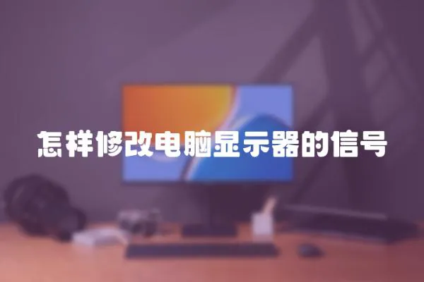 怎樣修改電腦顯示器的信號