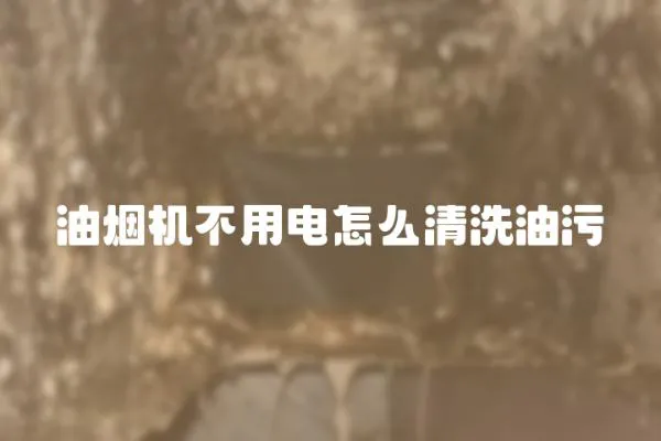 油煙機不用電怎么清洗油污
