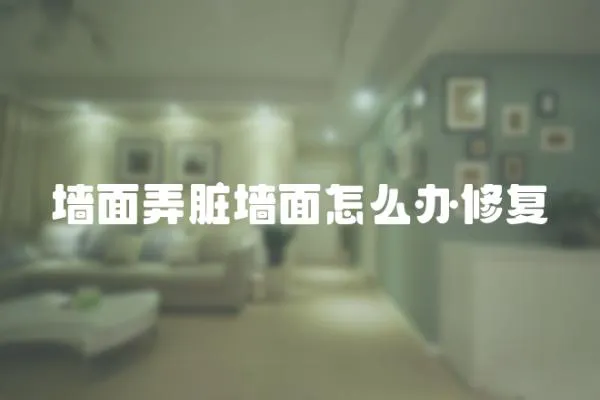 墻面弄臟墻面怎么辦修復(fù)