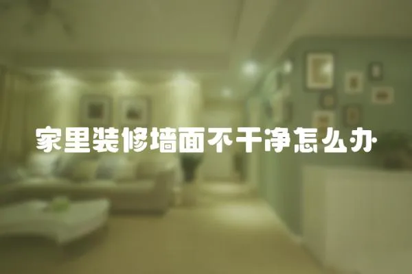 家里裝修墻面不干凈怎么辦
