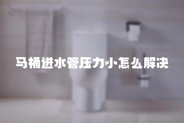 馬桶進水管壓力小怎么解決
