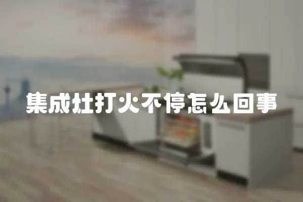 集成灶打火不停怎么回事