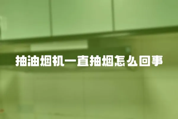 抽油煙機一直抽煙怎么回事