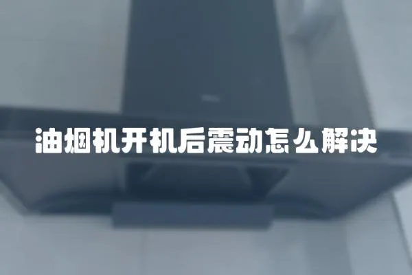 油煙機開機后震動怎么解決