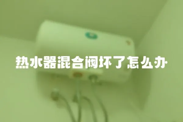 熱水器混合閥壞了怎么辦