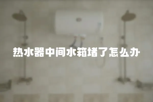 熱水器中間水箱堵了怎么辦