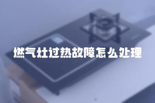燃氣灶過熱故障怎么處理