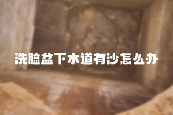 洗臉盆下水道有沙怎么辦