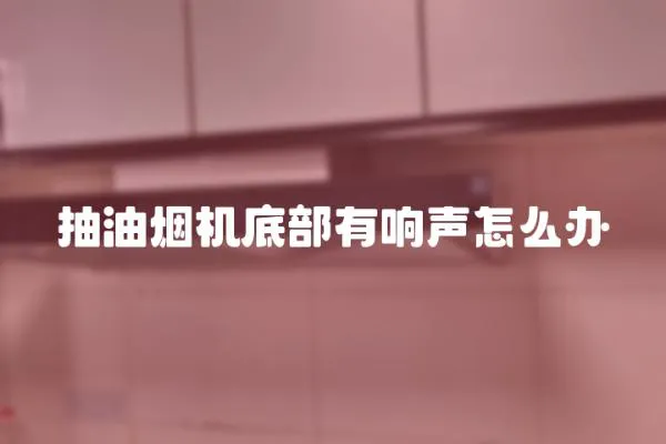 抽油煙機(jī)底部有響聲怎么辦