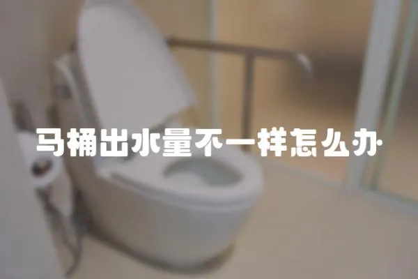 馬桶出水量不一樣怎么辦