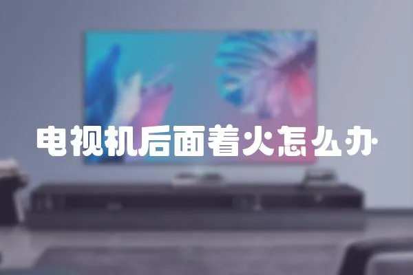 電視機后面著火怎么辦