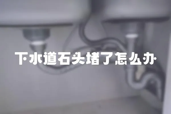 下水道石頭堵了怎么辦