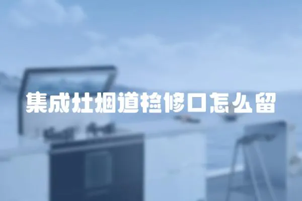 集成灶煙道檢修口怎么留