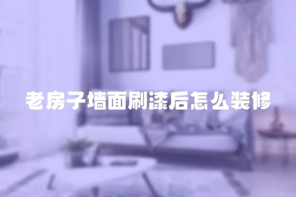 老房子墻面刷漆后怎么裝修