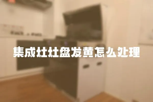 集成灶灶盤發黃怎么處理