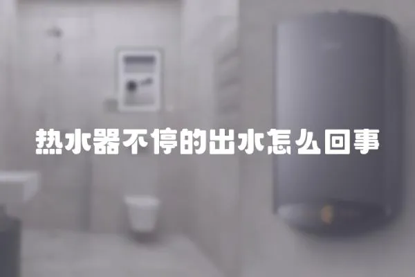熱水器不停的出水怎么回事