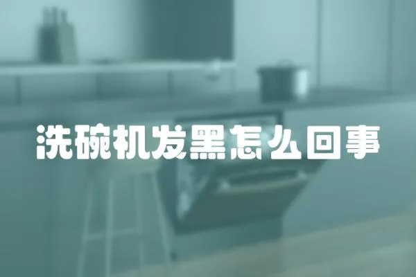 洗碗機發(fā)黑怎么回事
