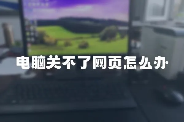 電腦關不了網(wǎng)頁怎么辦