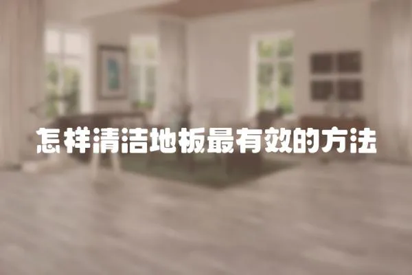 怎樣清潔地板最有效的方法