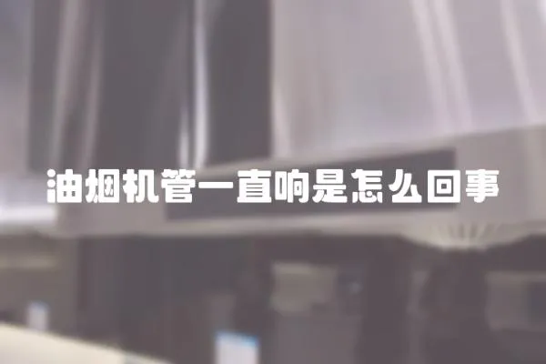 油煙機管一直響是怎么回事