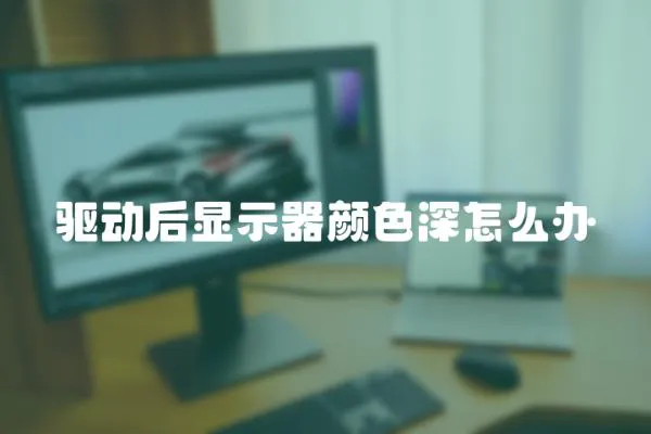 驅動后顯示器顏色深怎么辦