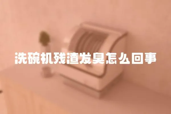 洗碗機殘渣發臭怎么回事