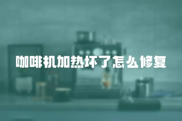 咖啡機加熱壞了怎么修復