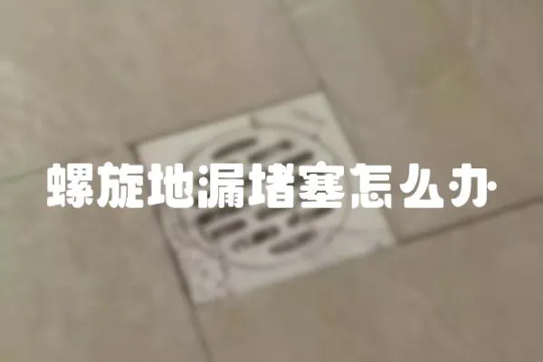 螺旋地漏堵塞怎么辦