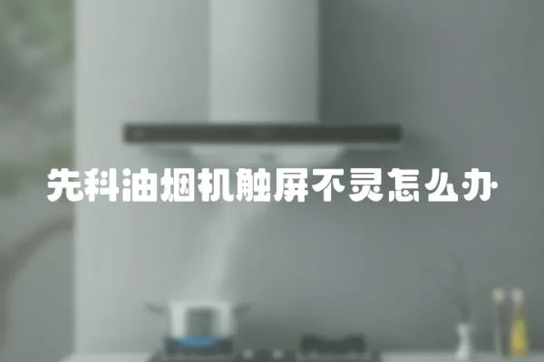先科油煙機觸屏不靈怎么辦