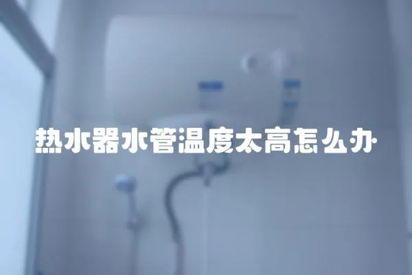 熱水器水管溫度太高怎么辦