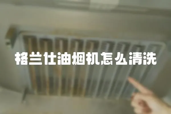 格蘭仕油煙機怎么清洗