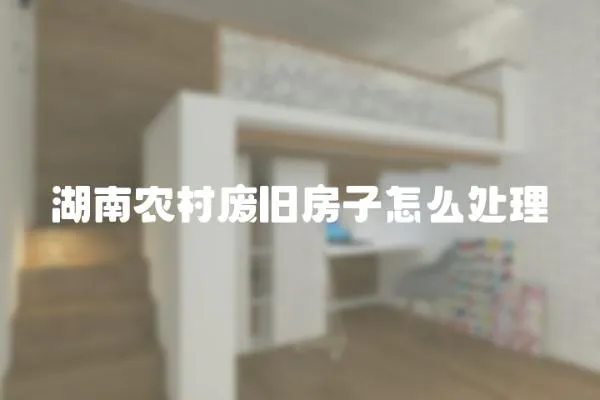 湖南農村廢舊房子怎么處理