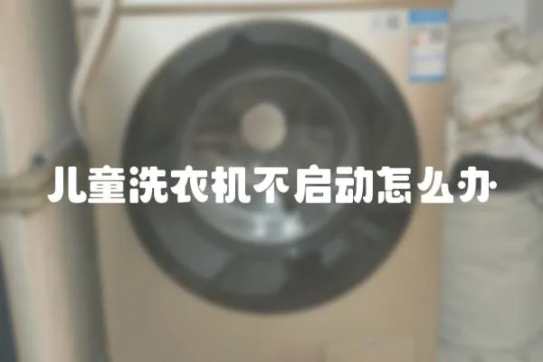兒童洗衣機(jī)不啟動怎么辦