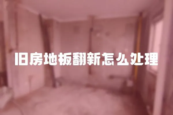 旧房地板翻新怎么处理