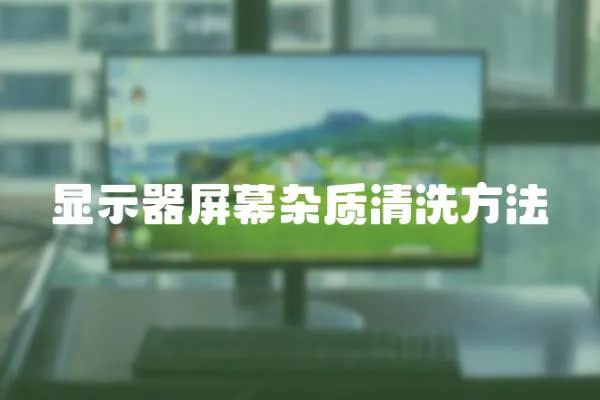顯示器屏幕雜質清洗方法