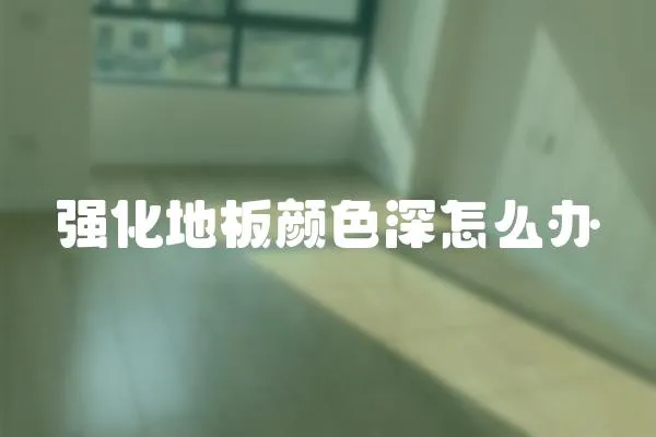 強(qiáng)化地板顏色深怎么辦
